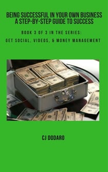 Being Successful in Your Own Business - A Step-by-Step Guide to Success - Book 3 of 3 in the Series:  Get Social, Videos, & Money Management - Being Successful in Your Own Business - A Step-by-Step Guide to Success, #3