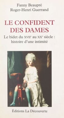 Le confident des dames : le bidet, du XVIIIe au XXe siècle - Histoire d'une intimité