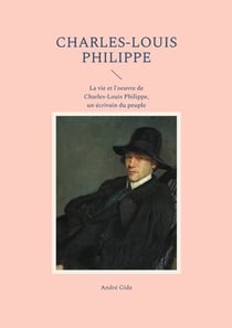 Charles-Louis Philippe - La vie et l'oeuvre de Charles-Louis Philippe, un écrivain du peuple