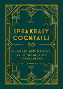 Speakeasy Cocktails - 50 classic cocktails from the decades of decadence