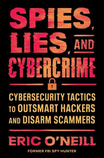 Spies, Lies, and Cybercrime - Cybersecurity Tactics to Outsmart Hackers and Disarm Scammers