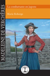 Madeleine de Verchères - La combattante en jupons