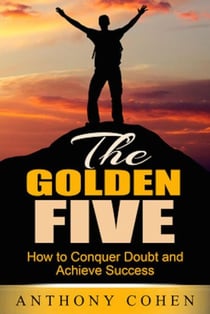 The Golden Five: How To Conquer Doubt and Achieve Success