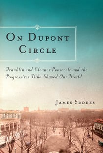 On Dupont Circle - Franklin and Eleanor Roosevelt and the Progressives Who Shaped Our World