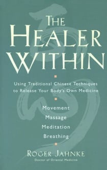 The Healer Within - Using Traditional Chinese Techniques To Release Your Body's Own Medicine *Movement  *Massage  *Meditation  *Breathing