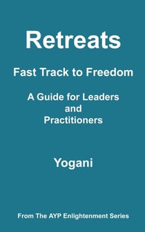 Retreats - Fast Track to Freedom - A Guide for Leaders and Practitioners - AYP Enlightenment Series, #10