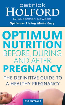 Optimum Nutrition Before, During And After Pregnancy - The definitive guide to having a healthy pregnancy