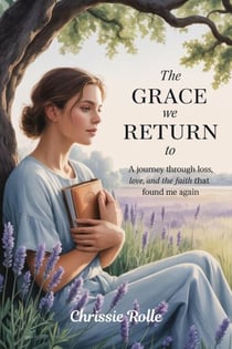 The Grace We Return To: A Journey Through Grief, Healing, and the Quiet Return of Hope
