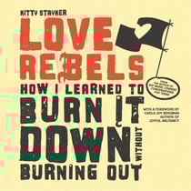 Love Rebels - How I Learned to Burn It Down Without Burning Out