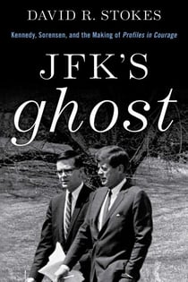 JFK's Ghost - Kennedy, Sorensen and the Making of Profiles in Courage