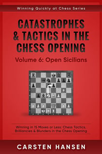 Catastrophes & Tactics in the Chess Opening - Vol 6: Open Sicilians - Winning Quickly at Chess Series, #6