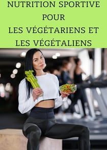 Nutrition Sportive pour les Végétariens et les Végétaliens : Maximisez Votre Performance Sans Viande - Nutrition