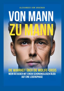 Von Mann zu Mann - Die Wahrheit über Männer in der Midlife-Crisis - Mein Ratgeber mit einem schonungslosen Blick auf eine Lebensphase