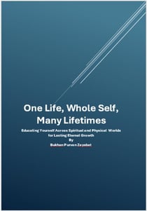 One Life, Whole Self, Many Lifetimes: Educating Yourself Across Worlds — Integrating Spirit, Mind, and Body for Lasting Eternal Growth