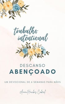 Trabalho Intencional, Descanso Abençoado - Devocionais Para Mães