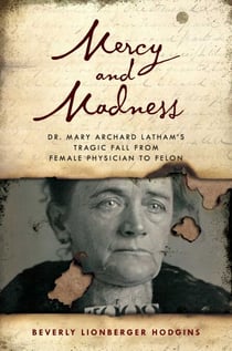 Mercy and Madness - Dr. Mary Archard Latham's Tragic Fall from Female Physician to Felon