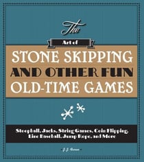 The Art of Stone Skipping and Other Fun Old-Time Games - Stoopball, Jacks, String Games, Coin Flipping, Line Baseball, Jump Rope, and More
