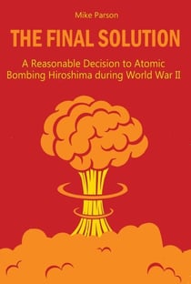 The Final Solution A Reasonable Decision to Atomic Bombing Hiroshima  during World War II