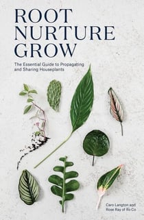 Root, Nurture, Grow - The Essential Guide to Propagating and Sharing Houseplants