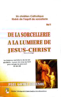 De la sorcellerie à la lumière de Jésus-Christ (Vol 1) - Un chrétien Catholique libéré de l'esprit de sorcellerie