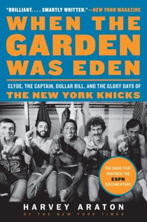 When the Garden Was Eden - Clyde, the Captain, Dollar Bill, and the Glory Days of the New York Knicks