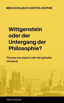 Mein Schulbuch der Philosophie Wittgenstein Thomas von Aquino - Wittgenstein oder der Untergang der Philosophie? Thomas von Aquino oder der getaufte Verstand.