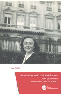 Une histoire de Clara Kamil-Rosner - Juive de Bukovine De Wiznitz à Lyon, 1908-1987