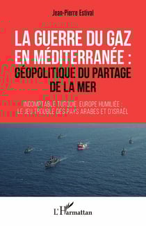 La guerre du gaz en Méditerranée : - géopolitique du partage de la mer Indomptable Turquie, Europe humiliée : le jeu trouble des pays arabes et d'Israël - Indomptable Turquie, Europe humiliée : le jeu trouble des pays arabes et d'Israël