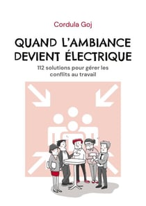 Quand l’ambiance devient électrique - 112 solutions pour gérer les conflits au travail