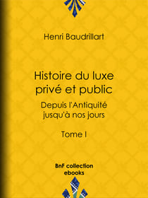 Histoire du luxe privé et public depuis l'Antiquité jusqu'à nos jours - Tome I - Théorie du luxe - Le Luxe primitif - Le Luxe dans l'Orient antique et moderne - Le Luxe en Grèce
