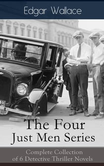 The Four Just Men Series: Complete Collection of 6 Detective Thriller Novels - The Council of Justice + The Just Men of Cordova + The Four Just Men + The Law of the Four Just Men + The Three Just Men + Again the Three Just Men
