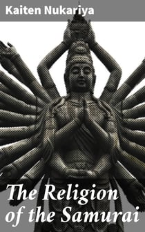 The Religion of the Samurai - A Study of Zen Philosophy and Discipline in China and Japan