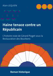 Haine tenace contre un Républicain - L'histoire vraie de Gérard Pioget sous la Restauration des Bourbons