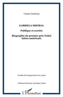 GABRIELA MISTRAL - Publique et secrète Biographie du premier prix Nobel latino-américain - Biographie du premier prix Nobel latino-américain