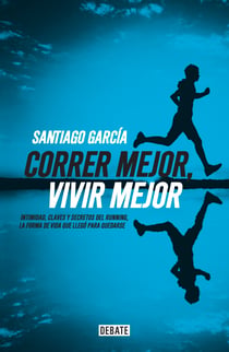 Correr mejor, vivir mejor - Intimidad,claves y secretos del running,la forma de vida que llegó para quedarse