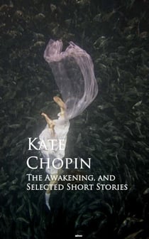 The Awakening, and Selected Short Stories - Bestsellers and famous Books