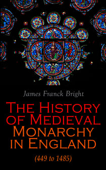 The History of Medieval Monarchy in England (449 to 1485) - From the Departure of Romans to Richard III