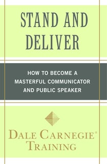 Stand and Deliver - How to Become a Masterful Communicator and Public Speaker