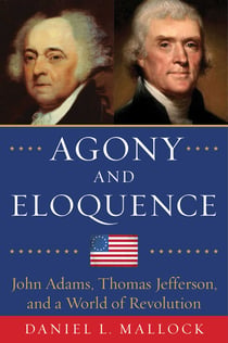 Agony and Eloquence - John Adams, Thomas Jefferson, and a World of Revolution