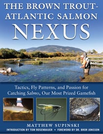The Brown Trout-Atlantic Salmon Nexus - Tactics, Fly Patterns, and the Passion for Catching Salmon, Our Most Prized Gamefish