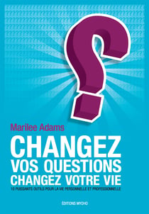 Changez vos questions, changez votre vie - Dix puissants outils pour la vie personnelle et professionnelle