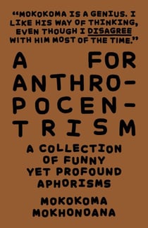 A for Anthropocentrism: A Collection of Funny yet Profound Aphorisms - A Collection of Funny yet Profound Aphorisms