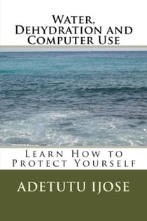 Water, Dehydration and Computer Use - The Computer User Health Solutions, #12