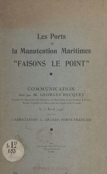 Les ports et la manutention maritimes "Faisons le point" - Communication faite par Monsieur Georges Hecquet, le 3 Avril 1946 devant l'Association des grands ports français