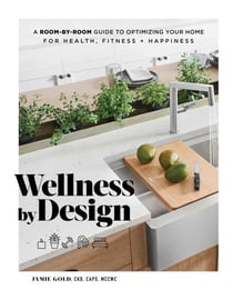 Wellness by Design - A Room-by-Room Guide to Optimizing Your Home for Health, Fitness, and Happiness