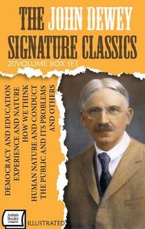 The John Dewey Signature Classics (20 - Volume Box Set). Illustrated - Democracy and Education, Experience and Nature, How We Think, Human Nature and Conduct, The Public and Its Problems and Others
