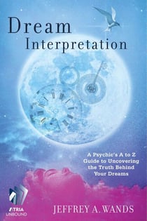 Dream Interpretation - A Psychic's A to Z Guide to Uncovering the Truth Behind Your Dreams