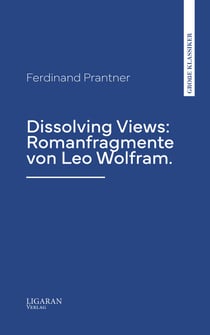 Dissolving Views: Romanfragmente von Leo Wolfram.