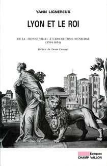 Lyon et le roi - De la "bonne ville" à l'absolutisme municipal (1594-1654)