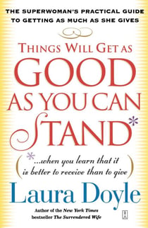 Things Will Get as Good as You Can Stand - (. . . When you learn that it is better to receive than to give) The Superwoman's Practical Guide to Getting as Much as She Gives